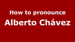 How to pronounce Alberto Chávez