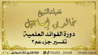 دورة الفوائد العلمية - تفسير جزء عم ٣ | فضيلة الشيخ خالد إسماعيل image