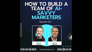 Ep 722: How to Build a Team of AI-savvy Marketers