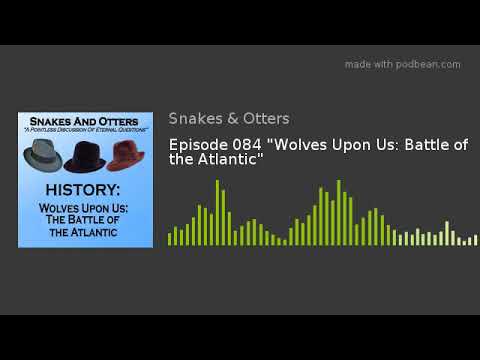 Episode 084 "Wolves Upon Us: Battle of the Atlantic"