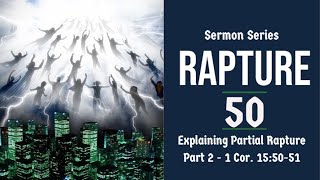 Rapture Sermon Series 50. Explaining &amp; Refuting Partial Rapture, Pt. 2. 1 Cor. 15:50-51.