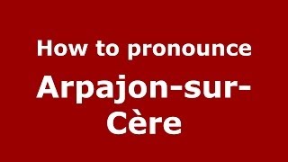 How to pronounce Arpajon-Sur-Cère