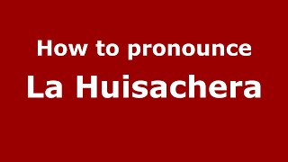 How to pronounce La Huisachera