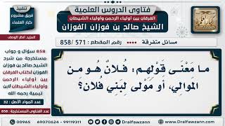 [571 -858] ما معنى قولهم: فلان هو من الموالي، أو مولى لبني فلان؟ - الشيخ صالح الفوزان image