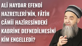 Ali Haydar Efendi Hazretleri'nin, Fâtih Câmii Hazîresindeki Kabrine Defnedilmesini Kim Engelledi?