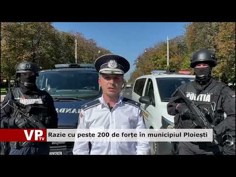 Razie cu peste 200 de forțe în municipiul Ploiești