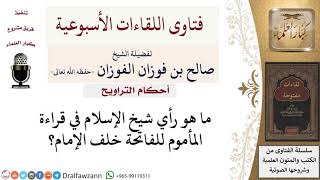 صورة ما هو قول شيخ الإسلام في قراءة المأموم للفاتحة خلف الإمام؟ لمعالي الشيخ صالح الفوزان