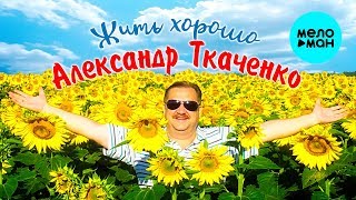 Александр Ткаченко -  Жить хорошо (Single 2019)