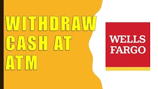 How to Withdraw Cash from Wells Fargo ATM