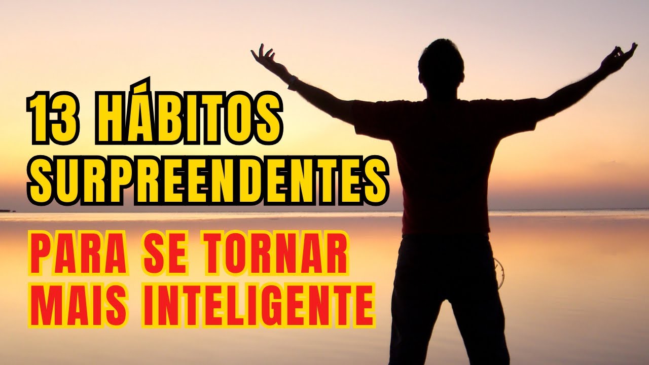 13 Hábitos Surpreendentes Para Você Ser Mais Inteligente
