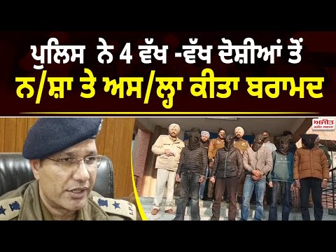 ਪੁਲਿਸ  ਨੇ 4 ਵੱਖ -ਵੱਖ ਦੋਸ਼ੀਆਂ ਤੋਂ ਨ/ਸ਼ਾ ਤੇ ਅਸ/ਲ੍ਹਾ ਕੀਤਾ ਬਰਾਮਦ 