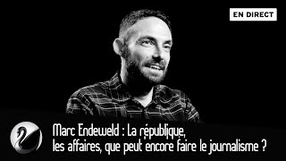 La république,les affaires, que peut encore faire le journalisme ? Marc Endeweld