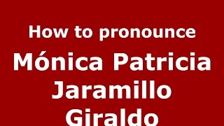 How to pronounce M&oacute;nica Patricia Jaramillo Giraldo