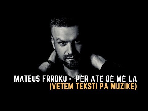 Mateus Frroku -  Për Atë Që Më La (Vetem Teksti Pa Muzike)