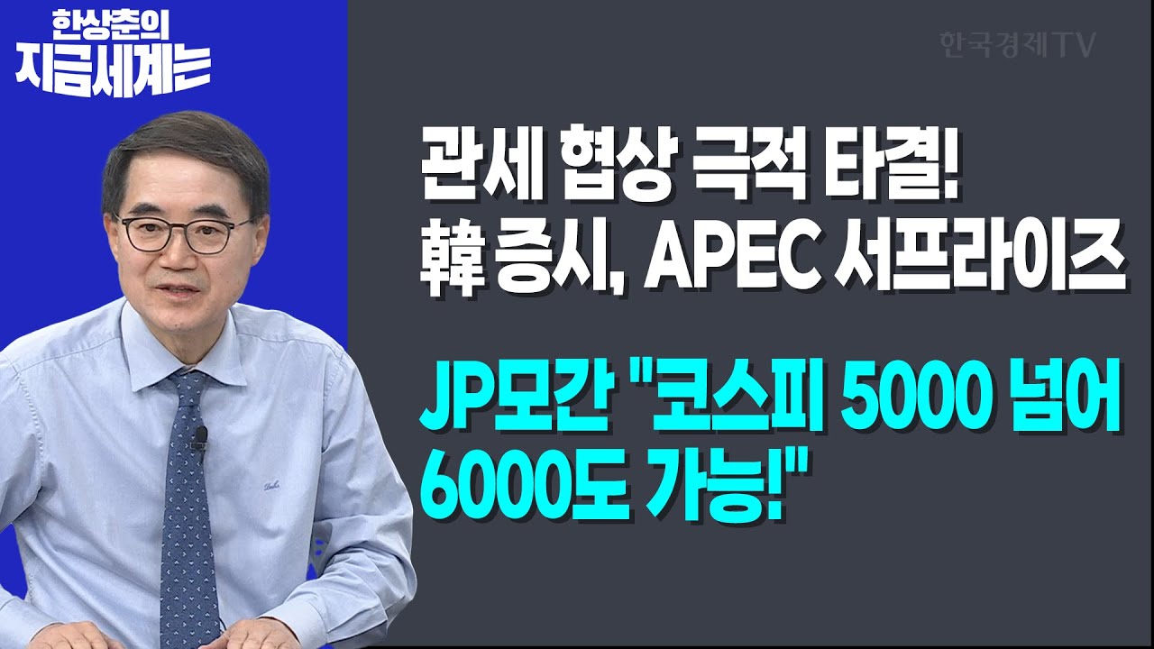 관세 협상 극적 타결! 韓 증시, APEC 서프라이즈ㅣJP모간 "코스피 5000 넘어 6000도 가능!"ㅣ한상춘 한국경제신