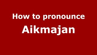 How to pronounce Aikmajan