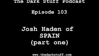 The Dark Stuff Podcast Episode 103: Josh Haden of Spain (Part 1)