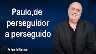 Paulo,de perseguidor a perseguido - Pr. Renato Vargens