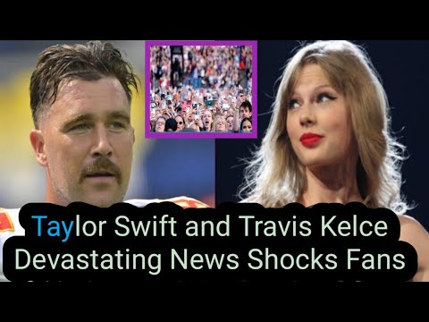 Taylor swift and travis kelce devastating news shock fans - so sad
