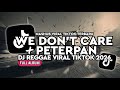 DJ WE DON T CARE X PETERPAN KUMPULAN DJ REGGAE SLOW TERBARU DJ CAMPURAN VIRAL TIKTOK 2026