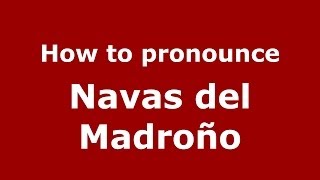 How to pronounce Navas Del Madroño