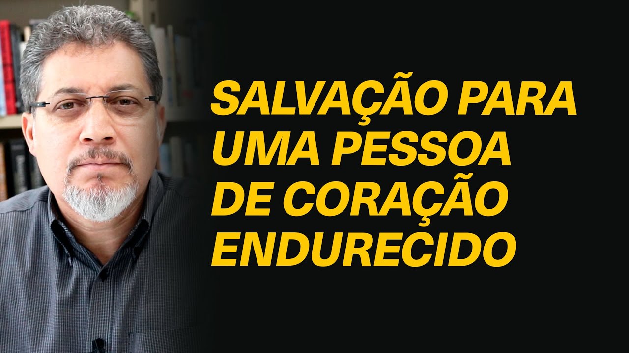 Há chance de salvação para uma pessoa de coração endurecido?
