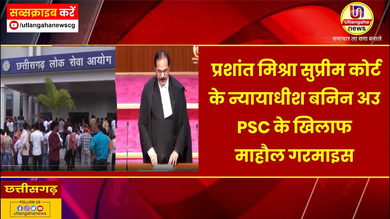 प्रशांत मिश्रा सुप्रीम कोर्ट के न्यायाधीश बनिन अउ PSC के खिलाफ माहौल गरमाइस