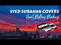 SYED SUBAHAN COVERS SONGS MASH UP | 45 MINS | RELAXING MELODIES