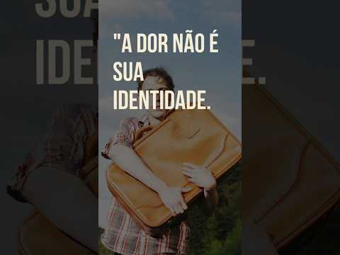 A DOR NÃO É sua IDENTIDADE  Mas foi o que te ensinaram a carregar