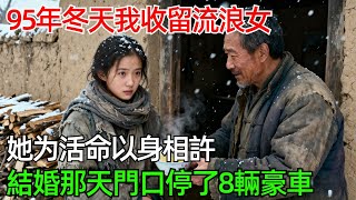 95年冬天我收留流浪女，她爲活命以身相許，結婚那天門口停了8輛豪車#情感#故事#奇聞#社會#倫理#男頻
