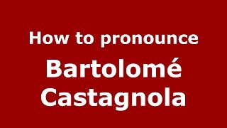 How to pronounce Bartolomé Castagnola