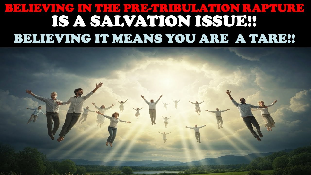 BELIEVING IN THE PRE-TRIBULATION RAPTURE IS A SALVATION ISSUE! BELIEVING IT MEANS YOU ARE A TARE!