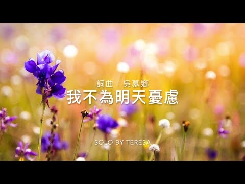 我不為明天憂慮/詞曲：吳慕鄉（SIGMA音樂版權）/音樂編配：周中成/Solo by Teresa Huang