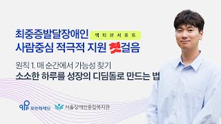 [최중증발달장애인 돌봄서비스 온라인 공유회 발표2] 액티브 서포트 원칙1. 매 순간에서 가능성 찾기-서울장애인종합복지관