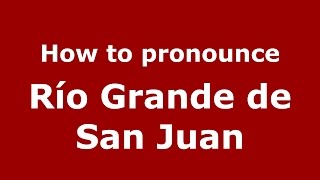 How to pronounce Río Grande De San Juan