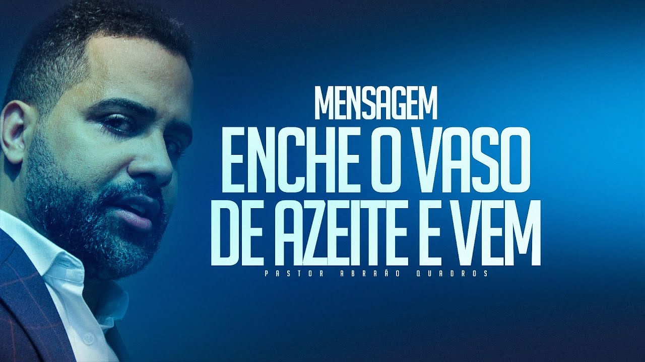 MENSAGEM ENCHE O VASO DE AZEITE E VEM - PR. ABRAÃO QUADROS