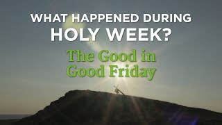 What Happened During Holy Week? The Good in Good Friday