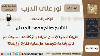صورة هل عيه كفارة من تأخر عن أداء الزكاة عدة سنوات ثم تاب وأداها متجمعة؟ اللحيدان - مشروع كبار العلماء