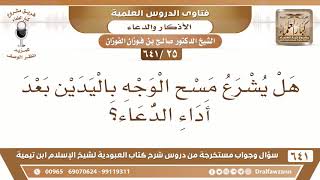 صورة [25 /641] هل يشرع مسح الوجه باليدين بعد أداء الدعاء؟ الشيخ صالح الفوزان