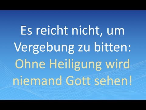 Es reicht nicht, um Vergebung zu bitten: Ohne Heiligung wird niemand Gott sehen!