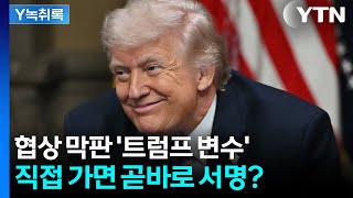 협상 막판 '트럼프 변수'... 직접 가면 곧바로 서명? [Y녹취록] / YTN