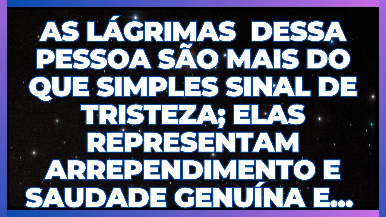 MENSAGEM DOS ANJOS: As Lágrimas Dessa Pessoa Revelam Arrependimento, Saudade Genuína e Amor...