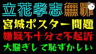 【立花孝志】宮城ポスター問題『嫌疑不十分で不起訴、嫌疑なしでは？』あれだけ大騒ぎしたのにまた反省も総括もなし