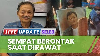 Keluarga Ungkap Eeng Saptahadi Sempat Berontak saat Dirawat, Tak Mau Makan hingga Minum