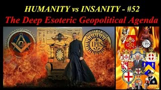 HUMANITY vs INSANITY - #52 : The Deep Esoteric Geopolitical Agenda