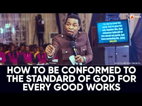 HOW TO BE CONFORMED TO THE STANDARD OF GOD FOR GOOD WORKS | APOSTLE MICHAEL OROKPO