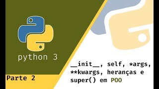 #11 - Python: self, __init__, *args, **kwargs, heranças, e super() em POO - PARTE 2 (Final)
