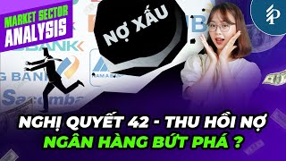 Luật hóa Nghị quyết 42: Cơ hội tạo “sóng mới” cho cổ phiếu ngân hàng?