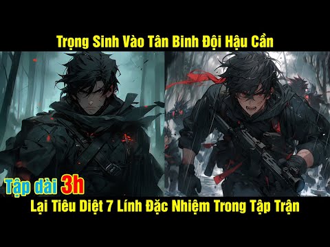 [Tập dài 3h] Trọng Sinh Vào Tân Binh Đội Hậu Cần Lại Tiêu Diệt 7 Lính Đặc Nhiệm Trong Tập Trận