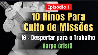 👉 Episódio 1 – 10 Hinos da Harpa Para CULTO DE MISSÕES : 16 – Despertar para o Trabalho